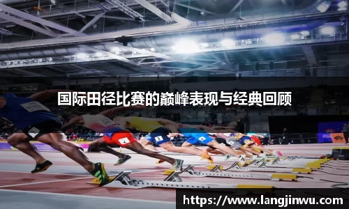 国际田径比赛的巅峰表现与经典回顾