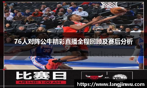 76人对阵公牛精彩直播全程回顾及赛后分析