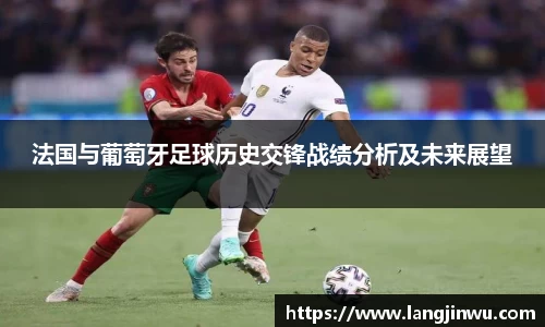法国与葡萄牙足球历史交锋战绩分析及未来展望