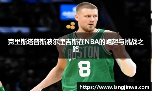 克里斯塔普斯波尔津吉斯在NBA的崛起与挑战之路