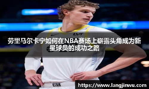 劳里马尔卡宁如何在NBA赛场上崭露头角成为新星球员的成功之路
