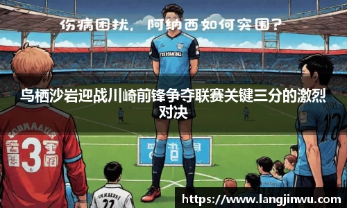 鸟栖沙岩迎战川崎前锋争夺联赛关键三分的激烈对决