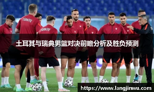 土耳其与瑞典男篮对决前瞻分析及胜负预测