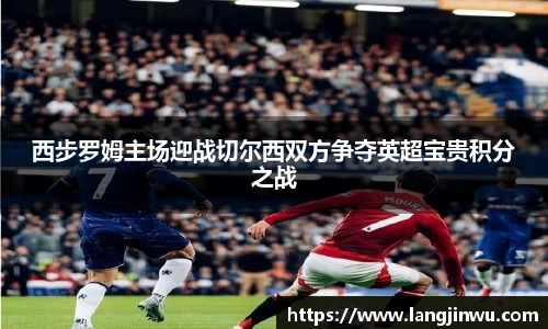 西步罗姆主场迎战切尔西双方争夺英超宝贵积分之战